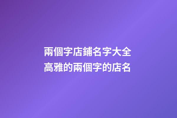 兩個字店鋪名字大全 高雅的兩個字的店名-第1張-店鋪起名-玄機派